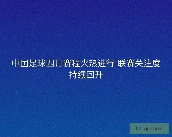 中国足球四月赛程火热进行 联赛关注度持续回升