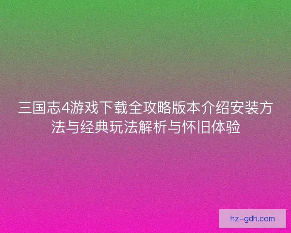 三国志4游戏下载全攻略版本介绍安装方法与经典玩法解析与怀旧体验