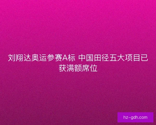 刘翔达奥运参赛A标 中国田径五大项目已获满额席位